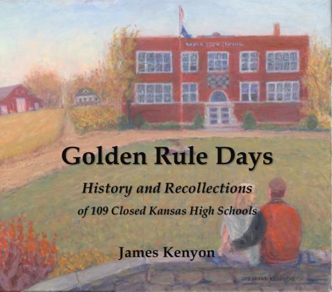 Golden Rule Days, History and Recollections of 109 Closed Kansas High Schools